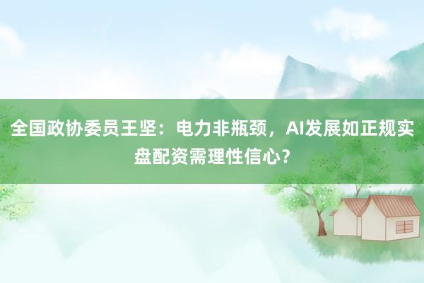 全国政协委员王坚：电力非瓶颈，AI发展如正规实盘配资需理性信心？