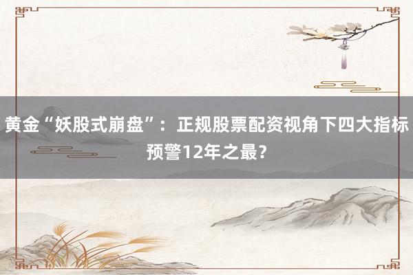 黄金“妖股式崩盘”：正规股票配资视角下四大指标预警12年之最？