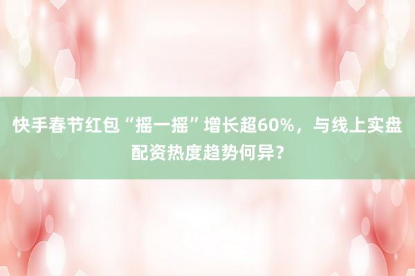 快手春节红包“摇一摇”增长超60%，与线上实盘配资热度趋势何异？