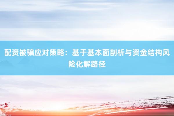 配资被骗应对策略：基于基本面剖析与资金结构风险化解路径