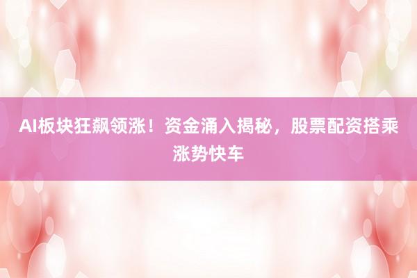 AI板块狂飙领涨！资金涌入揭秘，股票配资搭乘涨势快车