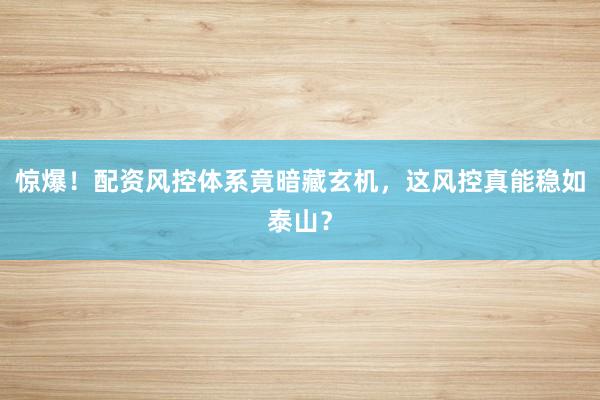 惊爆！配资风控体系竟暗藏玄机，这风控真能稳如泰山？
