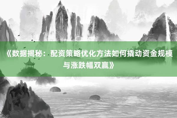 《数据揭秘：配资策略优化方法如何撬动资金规模与涨跌幅双赢》