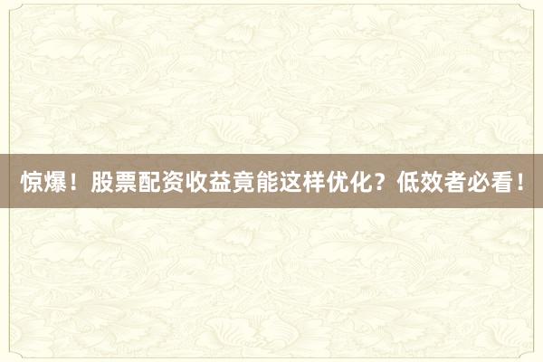 惊爆！股票配资收益竟能这样优化？低效者必看！