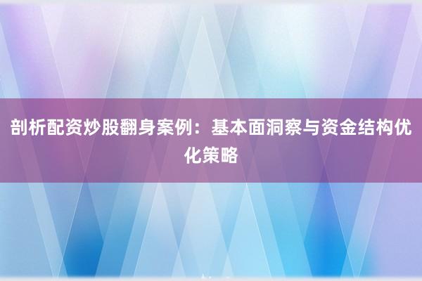 剖析配资炒股翻身案例：基本面洞察与资金结构优化策略