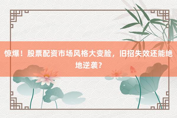 惊爆！股票配资市场风格大变脸，旧招失效还能绝地逆袭？