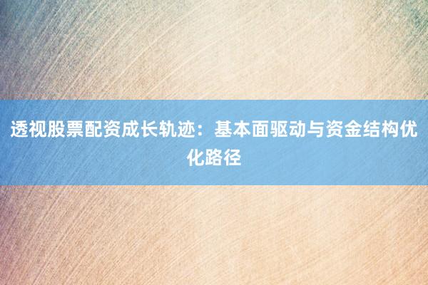 透视股票配资成长轨迹：基本面驱动与资金结构优化路径