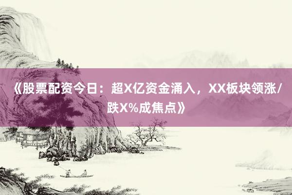 《股票配资今日：超X亿资金涌入，XX板块领涨/跌X%成焦点》
