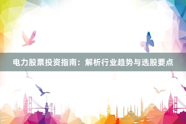 电力股票投资指南：解析行业趋势与选股要点