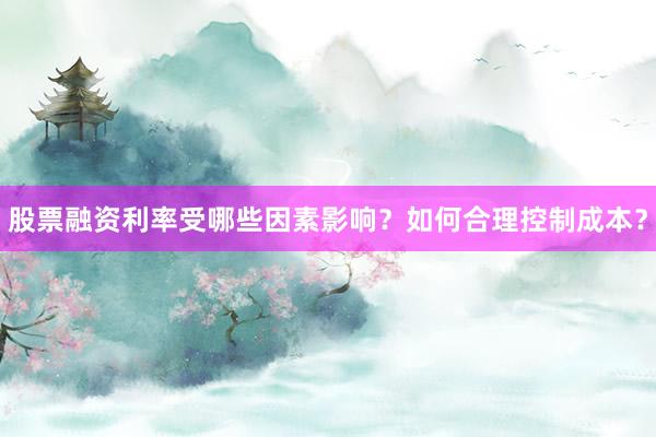 股票融资利率受哪些因素影响？如何合理控制成本？