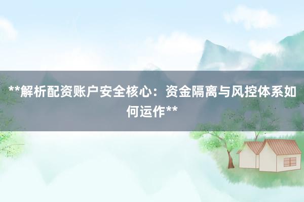 **解析配资账户安全核心：资金隔离与风控体系如何运作**