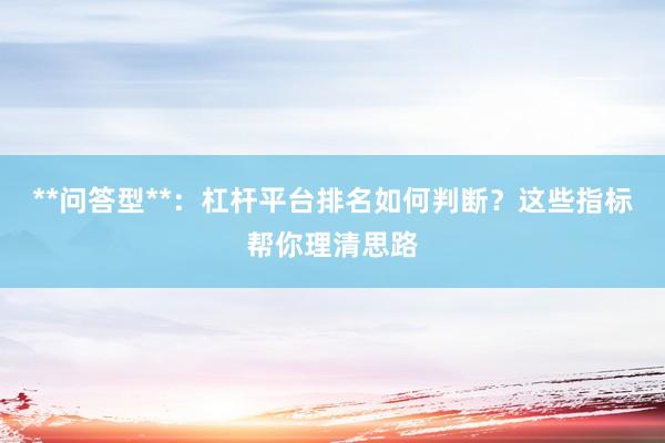 **问答型**：杠杆平台排名如何判断？这些指标帮你理清思路