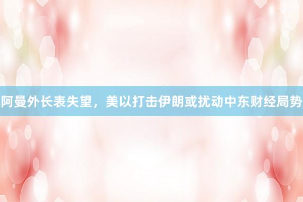 阿曼外长表失望，美以打击伊朗或扰动中东财经局势