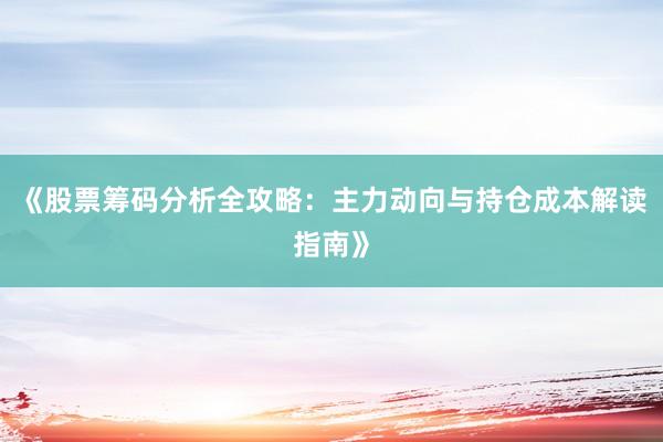 《股票筹码分析全攻略：主力动向与持仓成本解读指南》