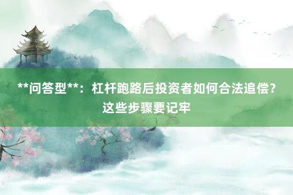 **问答型**：杠杆跑路后投资者如何合法追偿？这些步骤要记牢