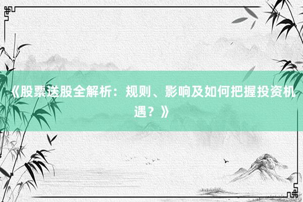 《股票送股全解析：规则、影响及如何把握投资机遇？》