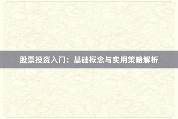 股票投资入门：基础概念与实用策略解析