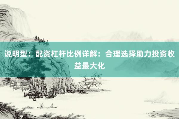 说明型：配资杠杆比例详解：合理选择助力投资收益最大化