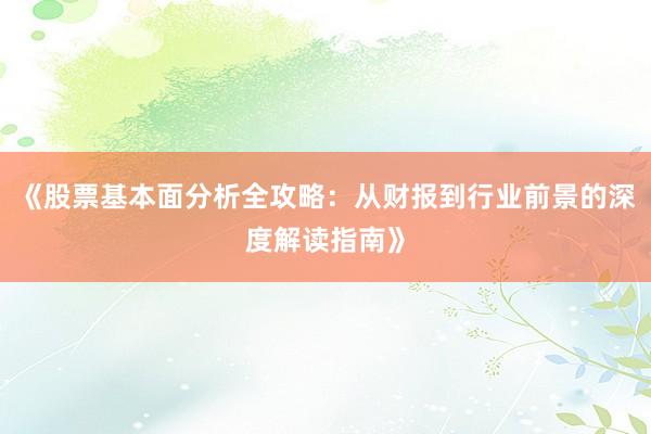 《股票基本面分析全攻略：从财报到行业前景的深度解读指南》
