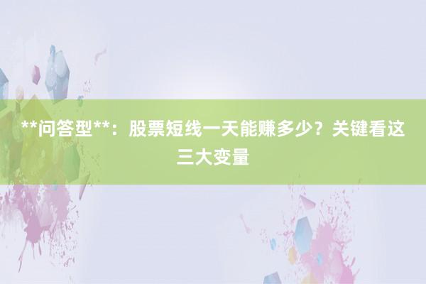 **问答型**：股票短线一天能赚多少？关键看这三大变量