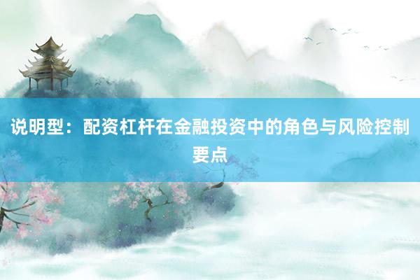 说明型：配资杠杆在金融投资中的角色与风险控制要点