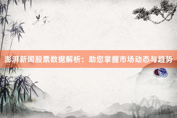 澎湃新闻股票数据解析：助您掌握市场动态与趋势