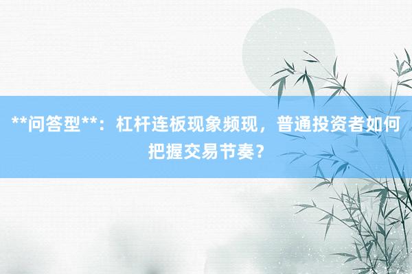**问答型**：杠杆连板现象频现，普通投资者如何把握交易节奏？