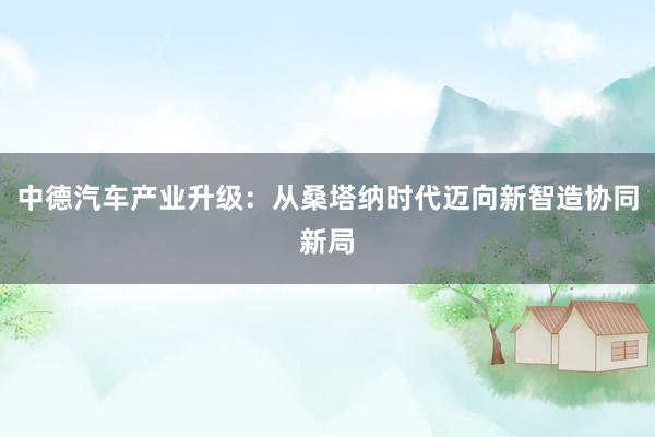 中德汽车产业升级：从桑塔纳时代迈向新智造协同新局