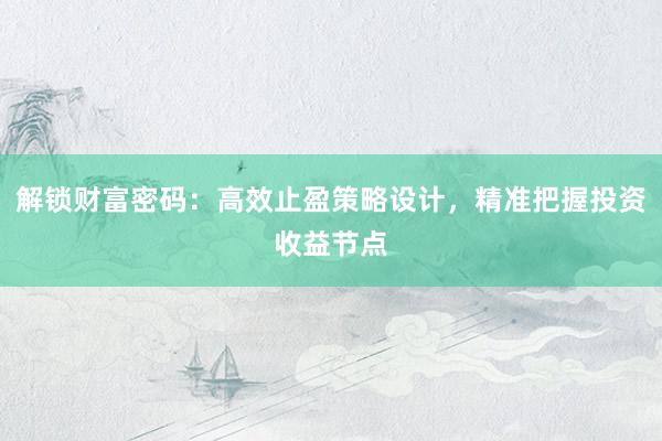 解锁财富密码：高效止盈策略设计，精准把握投资收益节点