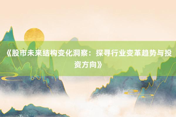 《股市未来结构变化洞察：探寻行业变革趋势与投资方向》