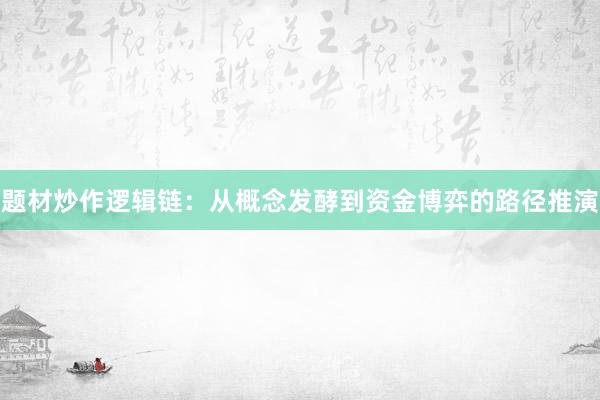 题材炒作逻辑链：从概念发酵到资金博弈的路径推演