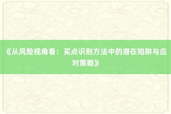 《从风险视角看：买点识别方法中的潜在陷阱与应对策略》