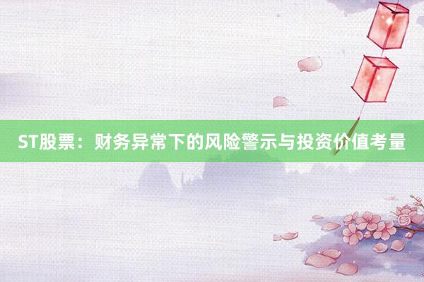 ST股票：财务异常下的风险警示与投资价值考量