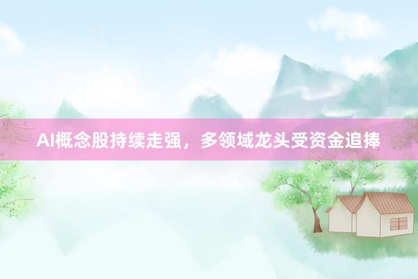 AI概念股持续走强，多领域龙头受资金追捧
