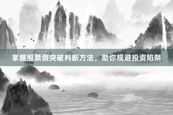 掌握股票假突破判断方法，助你规避投资陷阱