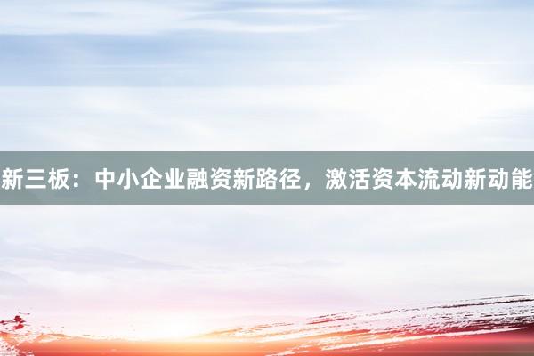 新三板：中小企业融资新路径，激活资本流动新动能