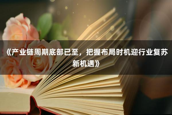 《产业链周期底部已至，把握布局时机迎行业复苏新机遇》