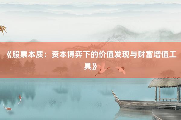 《股票本质：资本博弈下的价值发现与财富增值工具》