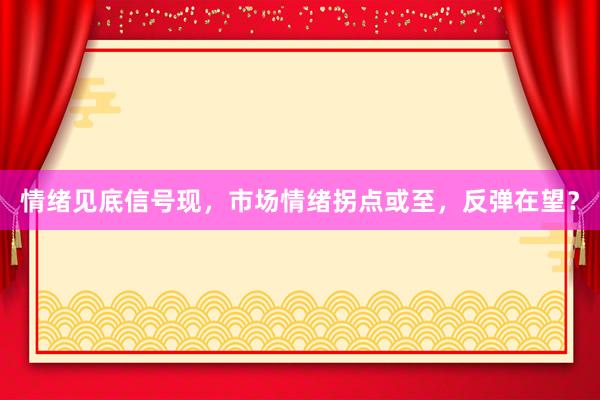 情绪见底信号现，市场情绪拐点或至，反弹在望？