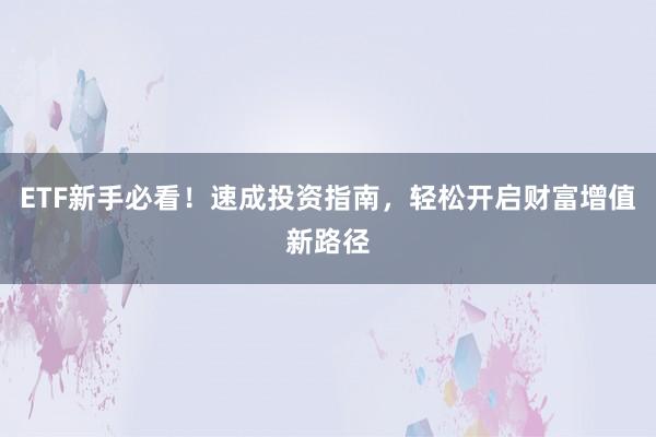 ETF新手必看！速成投资指南，轻松开启财富增值新路径