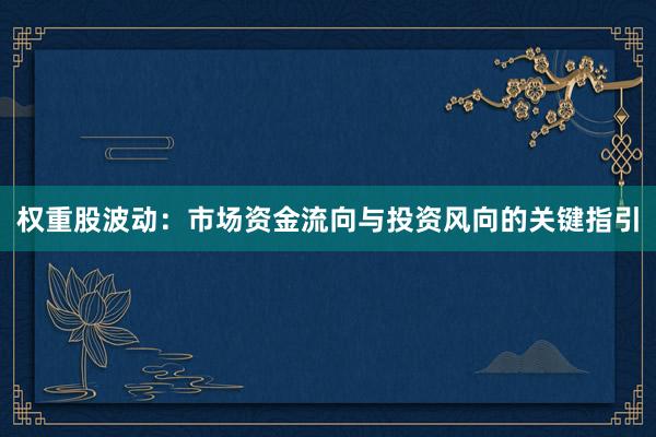 权重股波动：市场资金流向与投资风向的关键指引