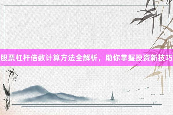股票杠杆倍数计算方法全解析，助你掌握投资新技巧