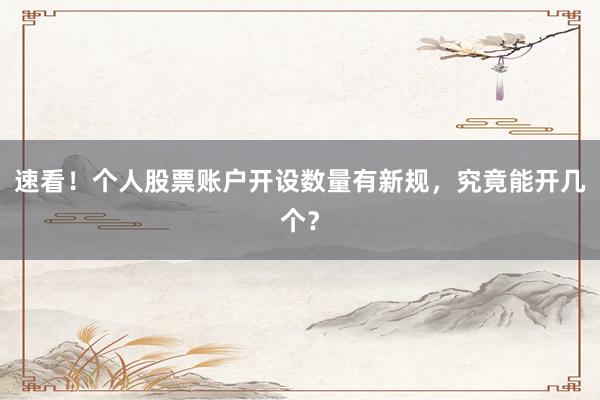 速看！个人股票账户开设数量有新规，究竟能开几个？