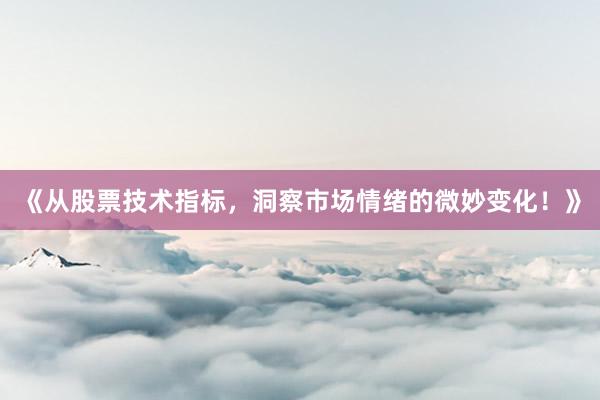 《从股票技术指标，洞察市场情绪的微妙变化！》