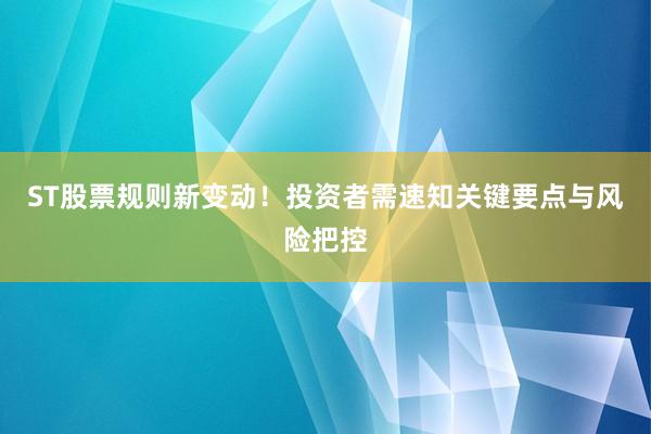 ST股票规则新变动！投资者需速知关键要点与风险把控