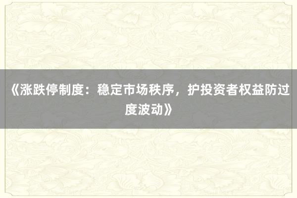 《涨跌停制度：稳定市场秩序，护投资者权益防过度波动》