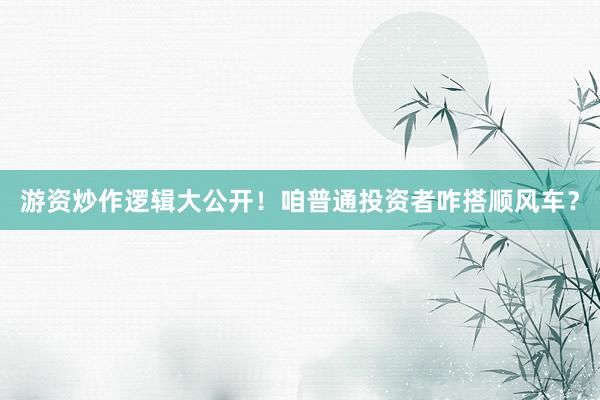 游资炒作逻辑大公开！咱普通投资者咋搭顺风车？