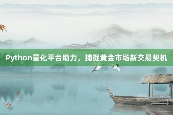 Python量化平台助力，捕捉黄金市场新交易契机