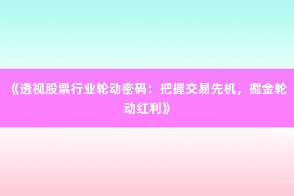 《透视股票行业轮动密码:把握交易先机,掘金轮动红利》