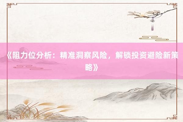 《阻力位分析：精准洞察风险，解锁投资避险新策略》